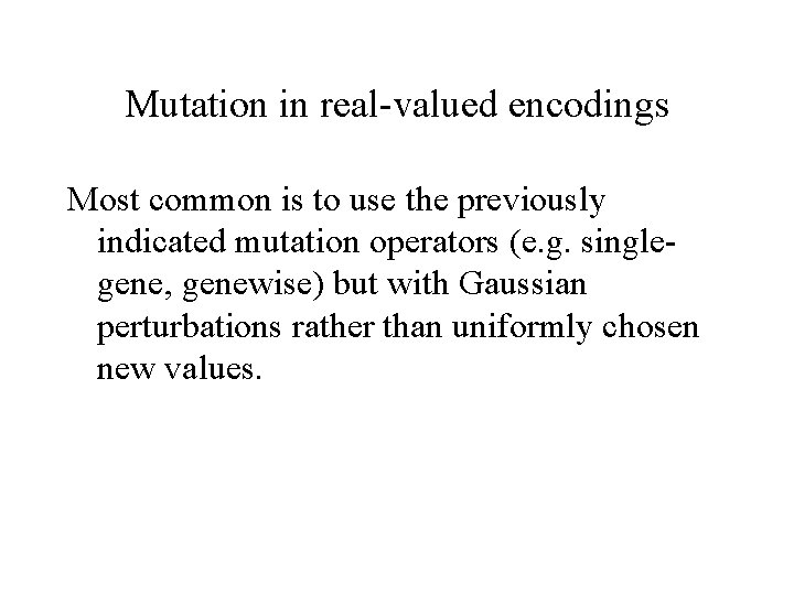Mutation in real-valued encodings Most common is to use the previously indicated mutation operators