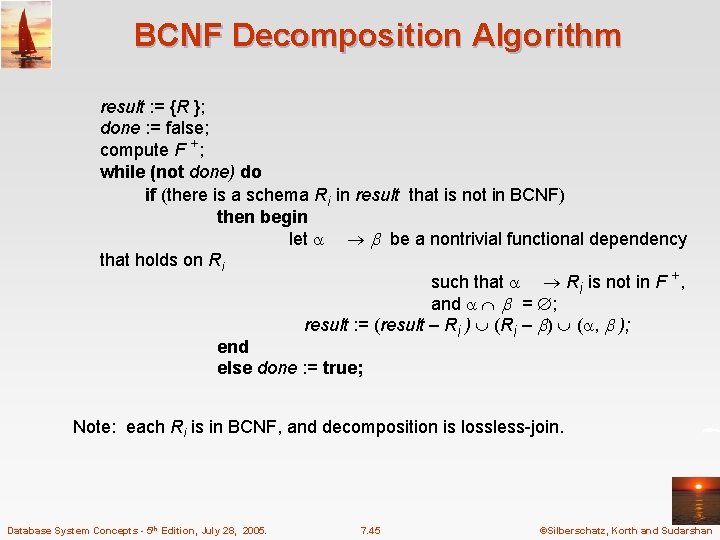 BCNF Decomposition Algorithm result : = {R }; done : = false; compute F