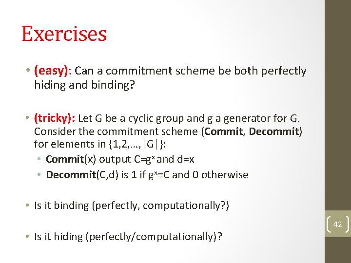 Exercises • (easy): Can a commitment scheme be both perfectly hiding and binding? •