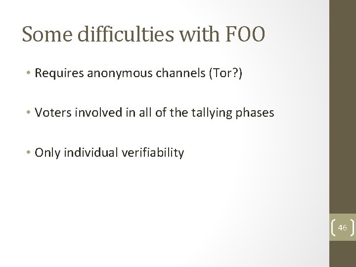 Some difficulties with FOO • Requires anonymous channels (Tor? ) • Voters involved in