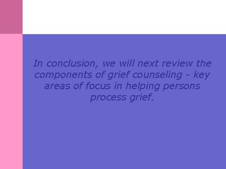 In conclusion, we will next review the components of grief counseling - key areas