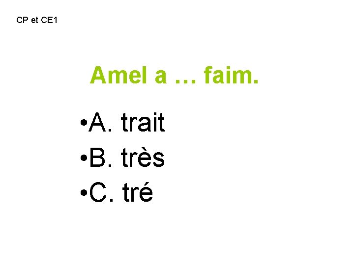 CP et CE 1 Amel a … faim. • A. trait • B. très