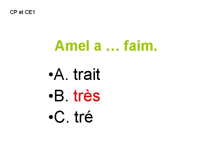 CP et CE 1 Amel a … faim. • A. trait • B. très
