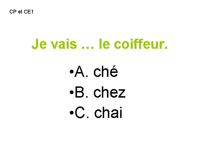 CP et CE 1 Je vais … le coiffeur. • A. ché • B.