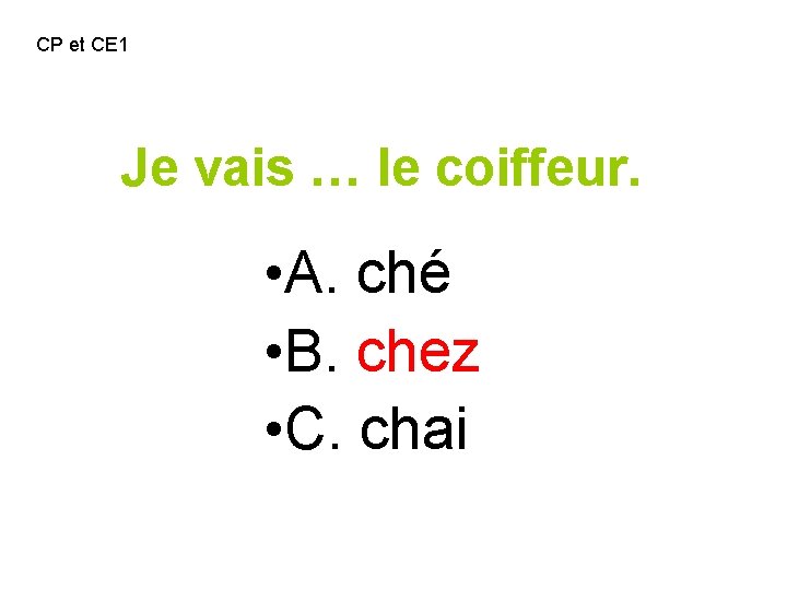 CP et CE 1 Je vais … le coiffeur. • A. ché • B.