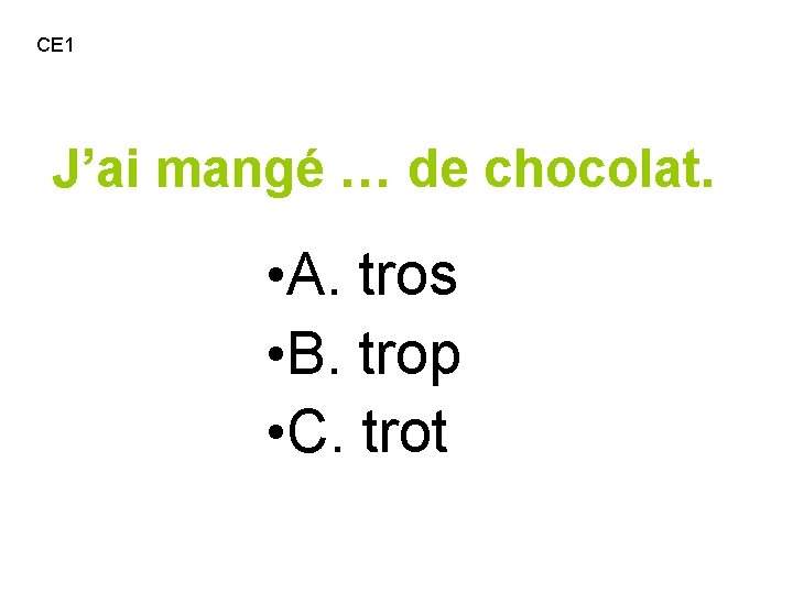 CE 1 J’ai mangé … de chocolat. • A. tros • B. trop •