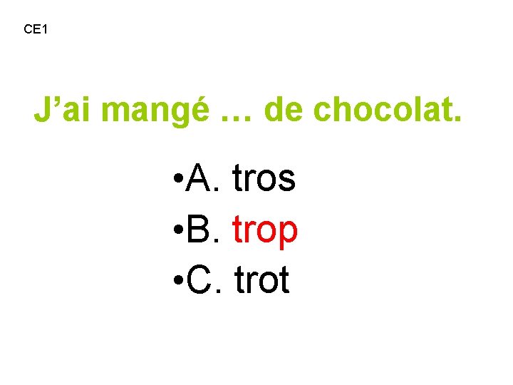 CE 1 J’ai mangé … de chocolat. • A. tros • B. trop •