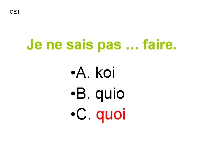 CE 1 Je ne sais pas … faire. • A. koi • B. quio