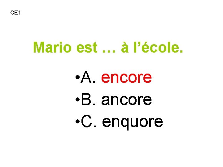 CE 1 Mario est … à l’école. • A. encore • B. ancore •