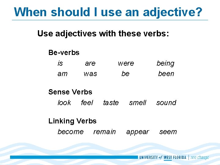 When should I use an adjective? Use adjectives with these verbs: Be-verbs is are