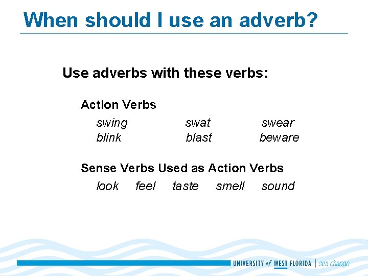 When should I use an adverb? Use adverbs with these verbs: Action Verbs swing