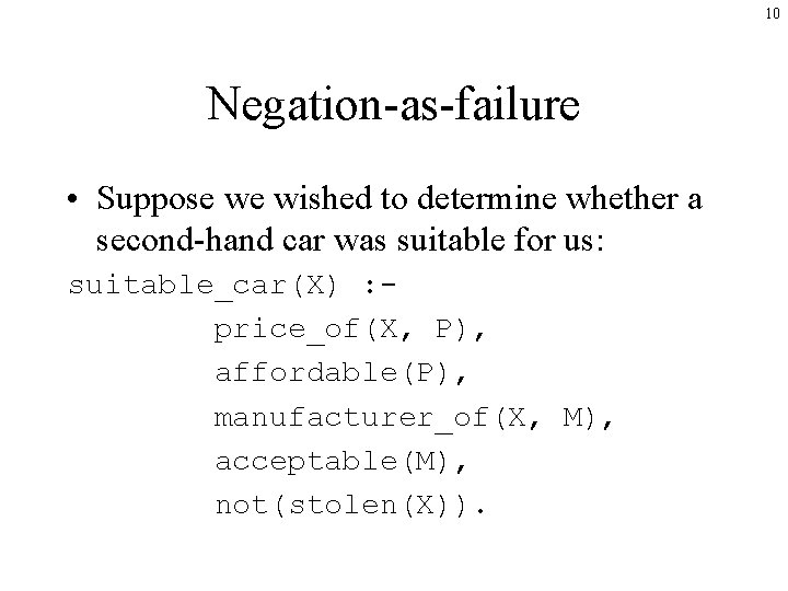 10 Negation-as-failure • Suppose we wished to determine whether a second-hand car was suitable