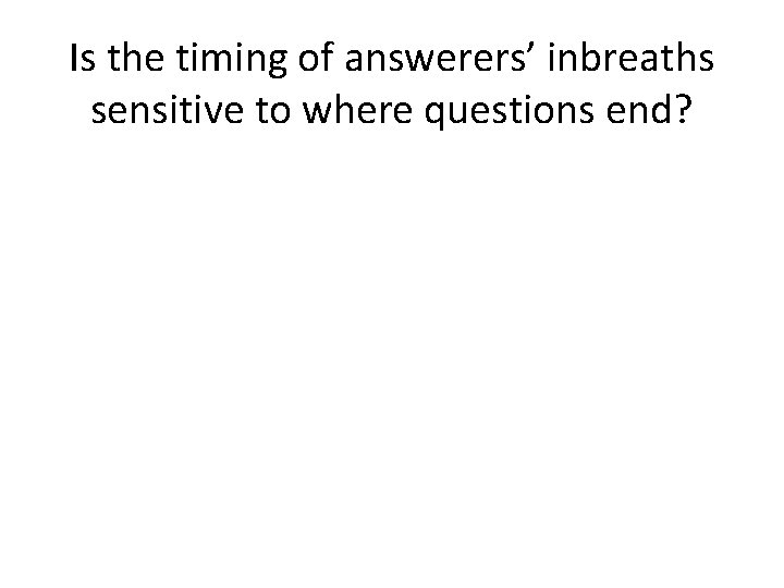 Is the timing of answerers’ inbreaths sensitive to where questions end? 