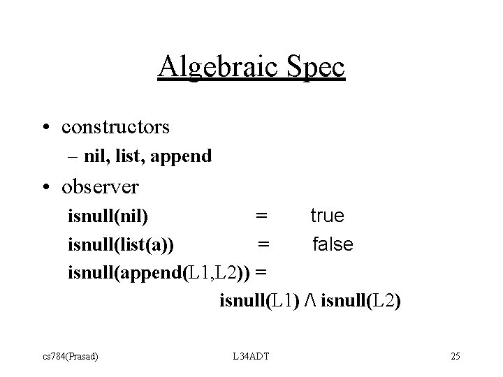 Algebraic Spec • constructors – nil, list, append • observer isnull(nil) = true isnull(list(a))