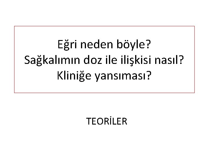 Eğri neden böyle? Sağkalımın doz ile ilişkisi nasıl? Kliniğe yansıması? TEORİLER 