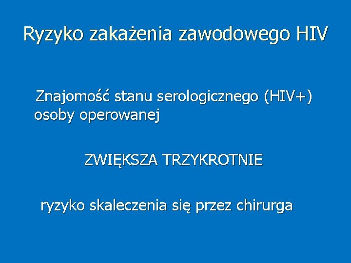 Ryzyko zakażenia zawodowego HIV Znajomość stanu serologicznego (HIV+) osoby operowanej ZWIĘKSZA TRZYKROTNIE ryzyko skaleczenia