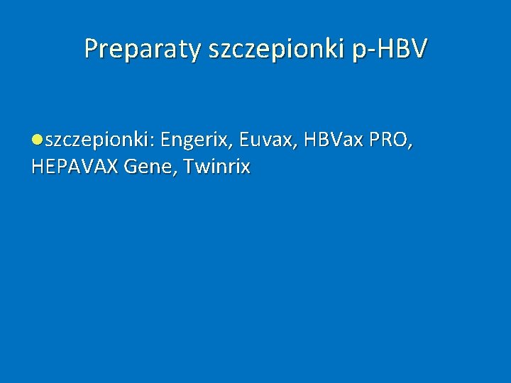 Preparaty szczepionki p‐HBV szczepionki: Engerix, Euvax, HBVax PRO, HEPAVAX Gene, Twinrix 