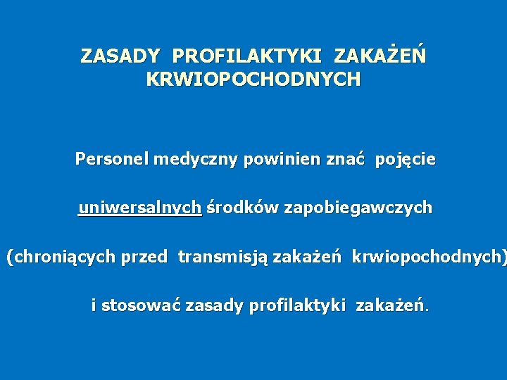 ZASADY PROFILAKTYKI ZAKAŻEŃ KRWIOPOCHODNYCH Personel medyczny powinien znać pojęcie uniwersalnych środków zapobiegawczych (chroniących przed