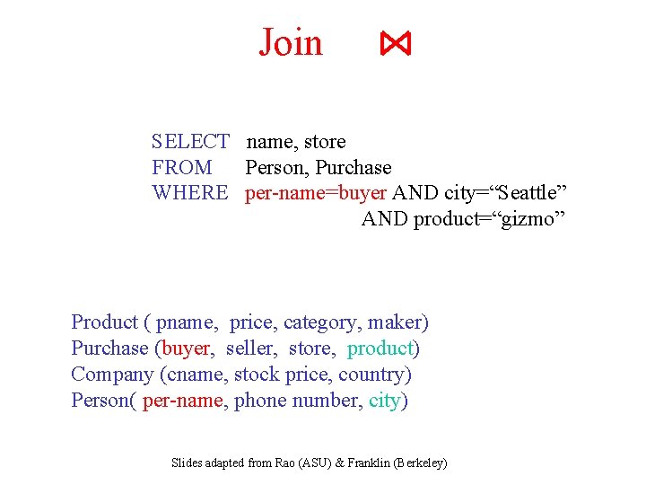 Join SELECT name, store FROM Person, Purchase WHERE per-name=buyer AND city=“Seattle” AND product=“gizmo” Product