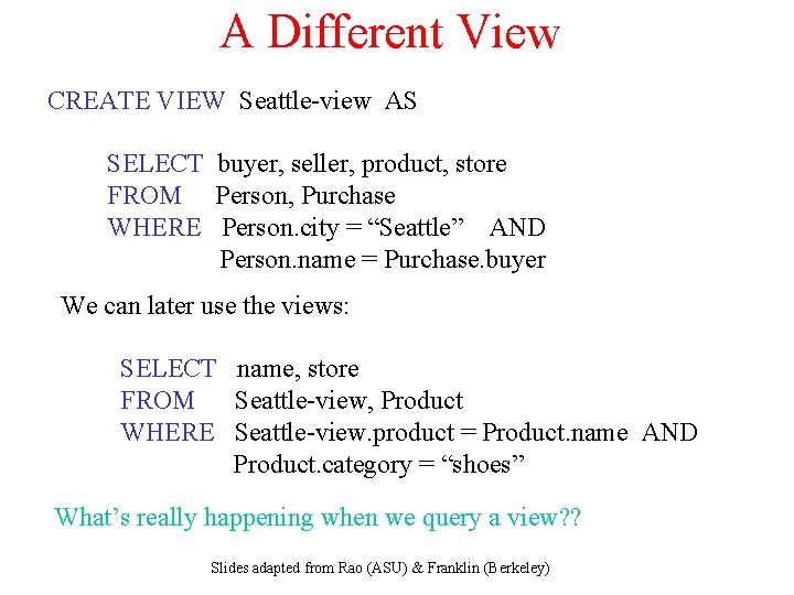 A Different View CREATE VIEW Seattle-view AS SELECT buyer, seller, product, store FROM Person,