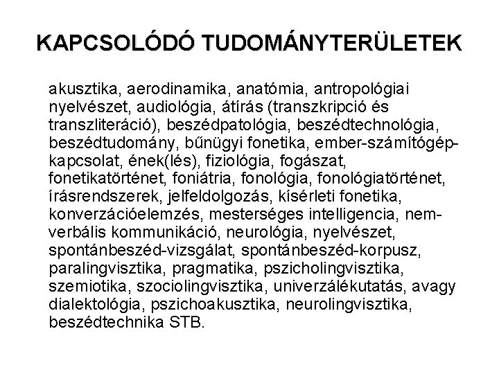 KAPCSOLÓDÓ TUDOMÁNYTERÜLETEK akusztika, aerodinamika, anatómia, antropológiai nyelvészet, audiológia, átírás (transzkripció és transzliteráció), beszédpatológia, beszédtechnológia, KAPCSOLÓDÓ TUDOMÁNYTERÜLETEK akusztika, aerodinamika, anatómia, antropológiai nyelvészet, audiológia, átírás (transzkripció és transzliteráció), beszédpatológia, beszédtechnológia,
