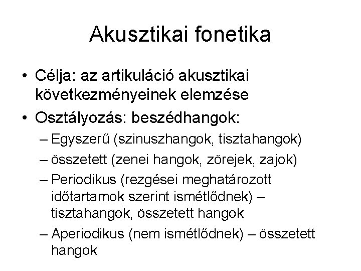 Akusztikai fonetika • Célja: az artikuláció akusztikai következményeinek elemzése • Osztályozás: beszédhangok: – Egyszerű