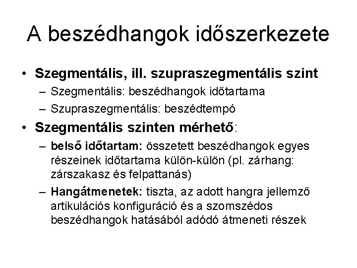 A beszédhangok időszerkezete • Szegmentális, ill. szupraszegmentális szint – Szegmentális: beszédhangok időtartama – Szupraszegmentális: A beszédhangok időszerkezete • Szegmentális, ill. szupraszegmentális szint – Szegmentális: beszédhangok időtartama – Szupraszegmentális:
