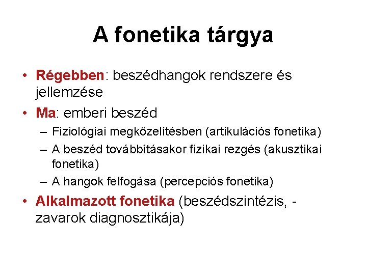 A fonetika tárgya • Régebben: beszédhangok rendszere és jellemzése • Ma: emberi beszéd – A fonetika tárgya • Régebben: beszédhangok rendszere és jellemzése • Ma: emberi beszéd –