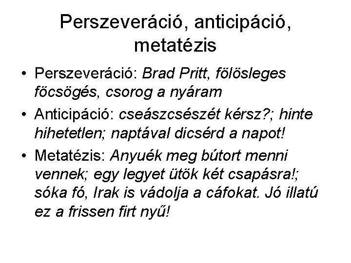 Perszeveráció, anticipáció, metatézis • Perszeveráció: Brad Pritt, fölösleges föcsögés, csorog a nyáram • Anticipáció: