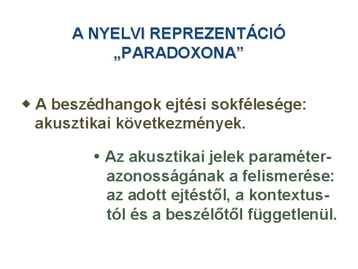 A NYELVI REPREZENTÁCIÓ „PARADOXONA” A beszédhangok ejtési sokfélesége: akusztikai következmények. Az akusztikai jelek paraméterazonosságának