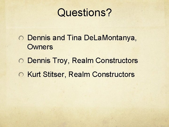 Questions? Dennis and Tina De. La. Montanya, Owners Dennis Troy, Realm Constructors Kurt Stitser,