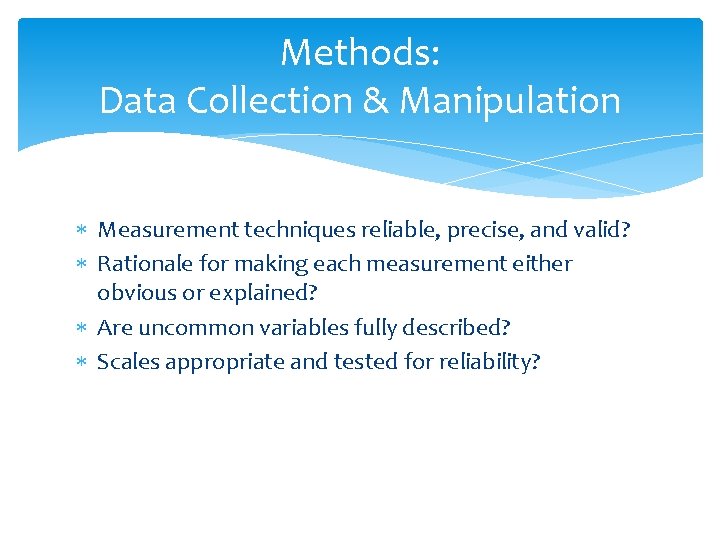 Methods: Data Collection & Manipulation Measurement techniques reliable, precise, and valid? Rationale for making