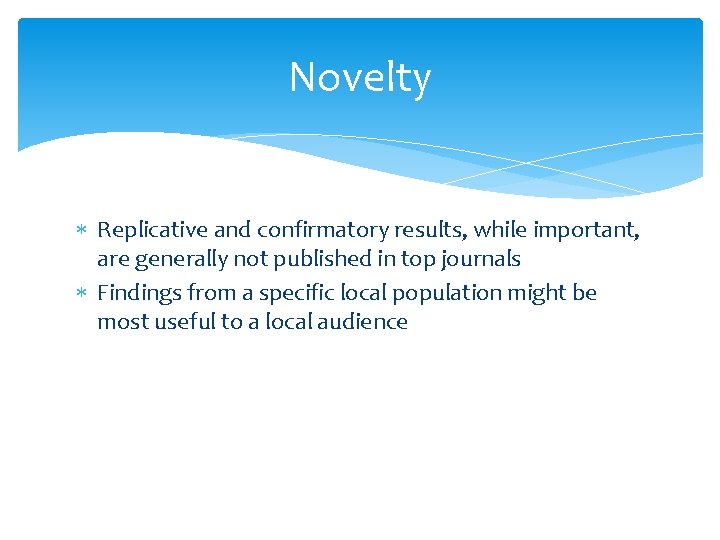 Novelty Replicative and confirmatory results, while important, are generally not published in top journals
