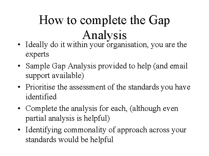 How to complete the Gap Analysis • Ideally do it within your organisation, you