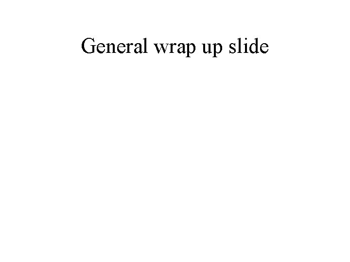 General wrap up slide 