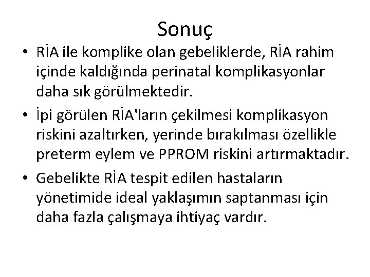 Sonuç • RİA ile komplike olan gebeliklerde, RİA rahim içinde kaldığında perinatal komplikasyonlar daha