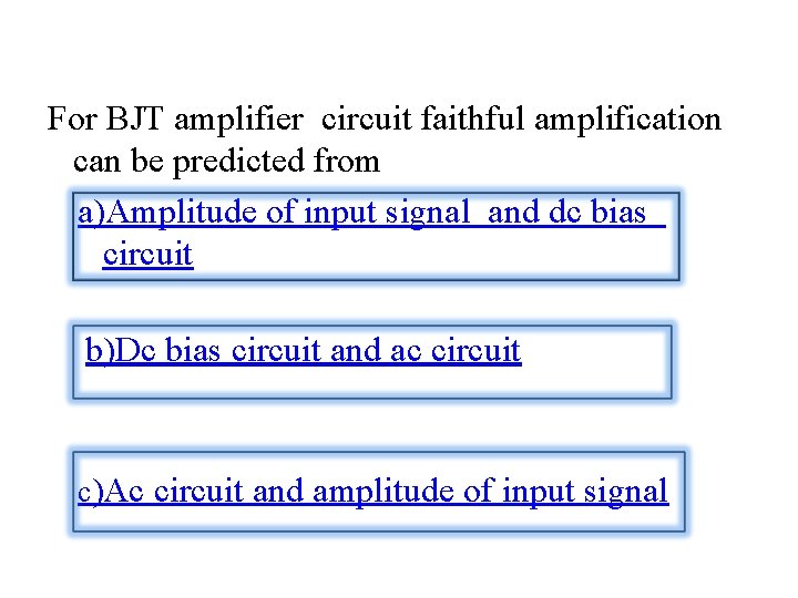 For BJT amplifier circuit faithful amplification can be predicted from a)Amplitude of input signal