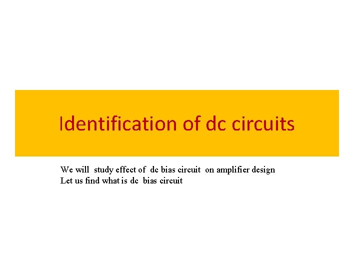 Identification of dc circuits We will study effect of dc bias circuit on amplifier
