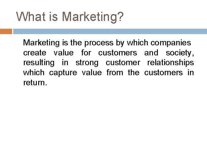 What is Marketing? Marketing is the process by which companies create value for customers