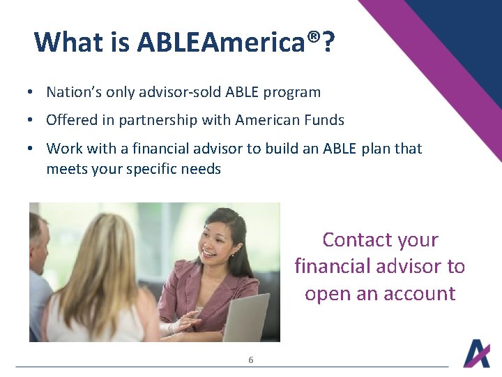 What is ABLEAmerica®? • Nation’s only advisor-sold ABLE program • Offered in partnership with