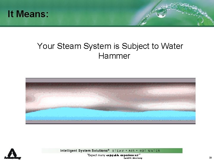 It Means: Your Steam System is Subject to Water Hammer ® “Expect many enjoyable
