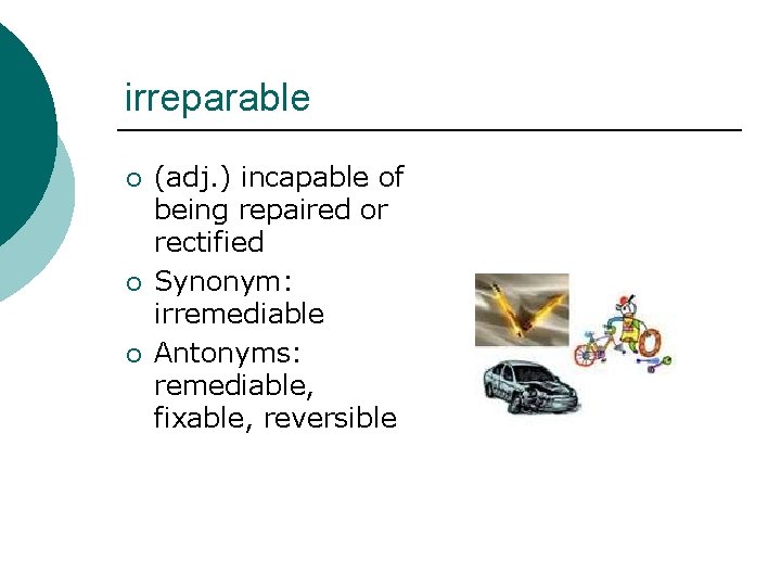 irreparable ¡ ¡ ¡ (adj. ) incapable of being repaired or rectified Synonym: irremediable