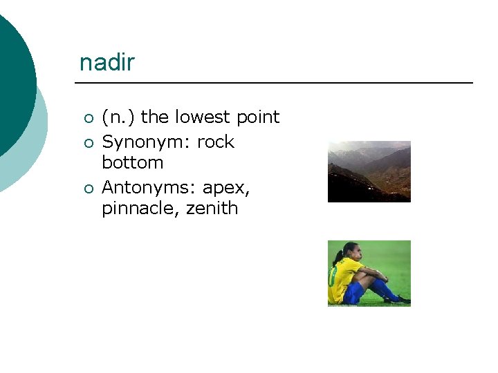 nadir ¡ ¡ ¡ (n. ) the lowest point Synonym: rock bottom Antonyms: apex,