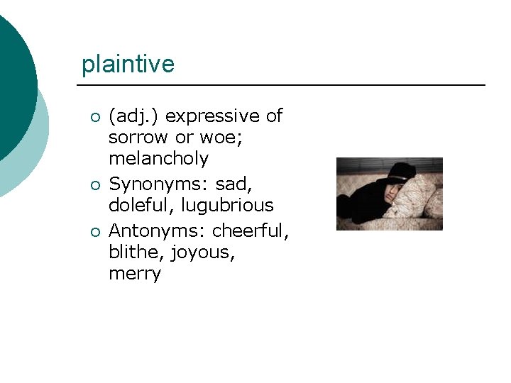 plaintive ¡ ¡ ¡ (adj. ) expressive of sorrow or woe; melancholy Synonyms: sad,
