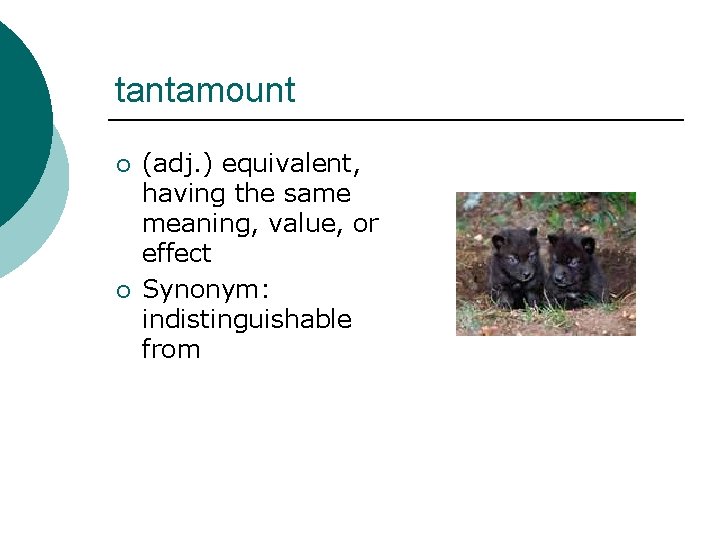 tantamount ¡ ¡ (adj. ) equivalent, having the same meaning, value, or effect Synonym: