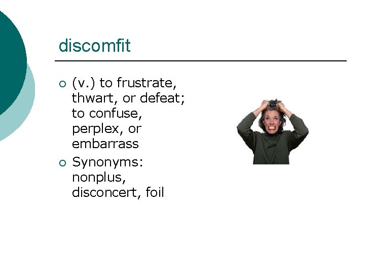 discomfit ¡ ¡ (v. ) to frustrate, thwart, or defeat; to confuse, perplex, or