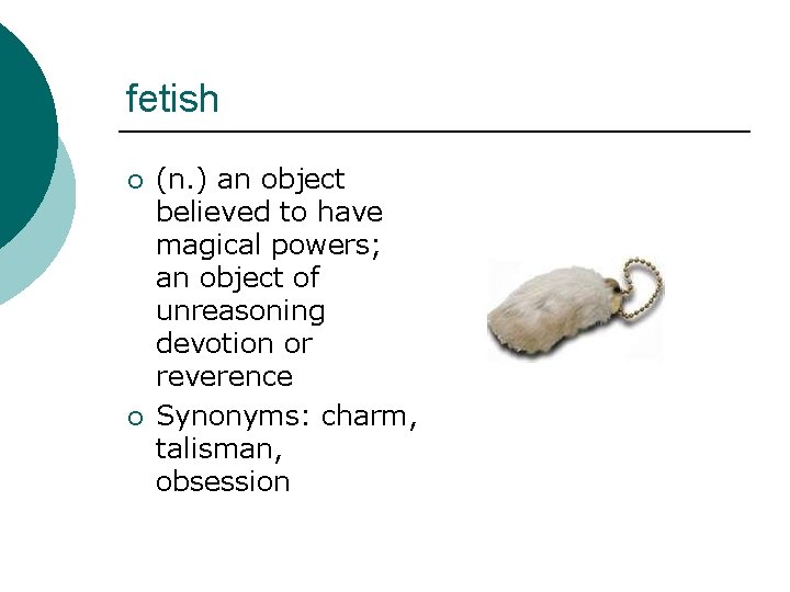 fetish ¡ ¡ (n. ) an object believed to have magical powers; an object
