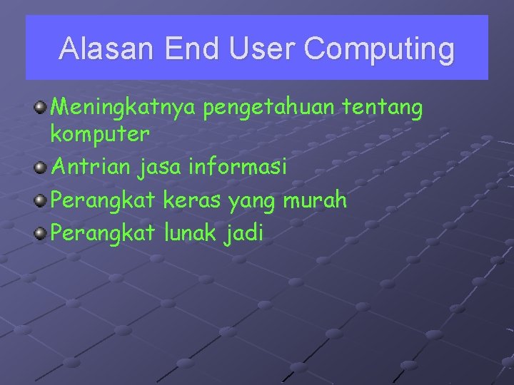 Alasan End User Computing Meningkatnya pengetahuan tentang komputer Antrian jasa informasi Perangkat keras yang