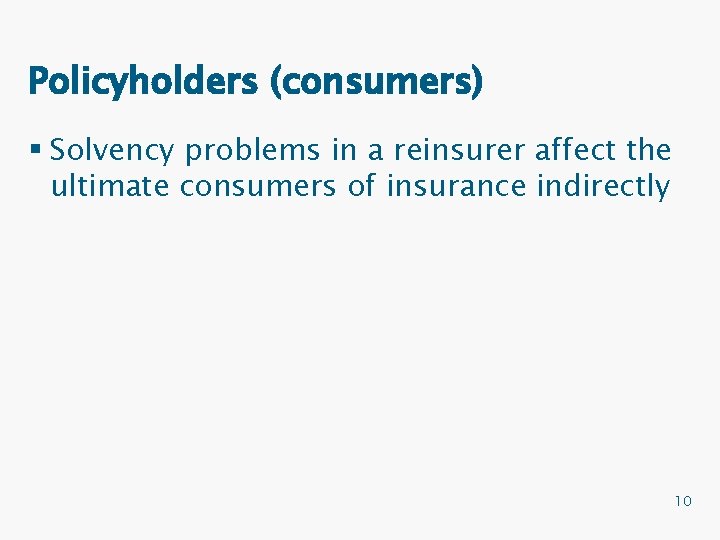 Policyholders (consumers) § Solvency problems in a reinsurer affect the ultimate consumers of insurance