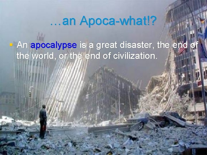 …an Apoca-what!? § An apocalypse is a great disaster, the end of the world,